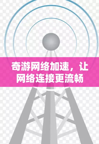 奇游网络加速,让网络连接更流畅,更高效 奇游网络加速,让网络连接更流畅,更高效