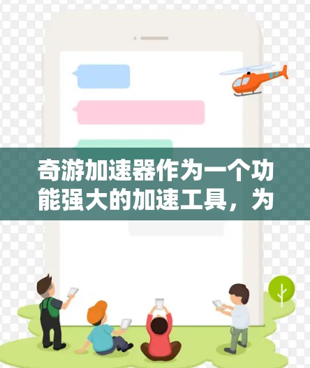 奇游加速器作为一个功能强大的加速工具，为广大玩家提供了便利。以下是对奇游加速器的详细分析和总结