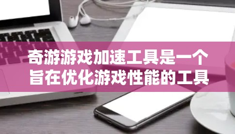 奇游游戏加速工具是一个旨在优化游戏性能的工具,通过提供多种优化方法来提升游戏运行效率。以下是工具的主要功能和使用指南 奇游游戏加速工具是一个旨在优化游戏性能的工具,通过提供多种优化方法来提升游戏运行效率。以下是工具的主要功能和使用指南