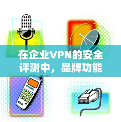 在企业VPN的安全评测中,品牌功能是确保企业数据安全的重要基石。以下是对品牌功能的深入分析 在企业VPN的安全评测中,品牌功能是确保企业数据安全的重要基石。以下是对品牌功能的深入分析