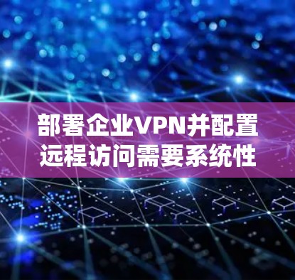 部署企业VPN并配置远程访问需要系统性的步骤,确保安全性。以下是一步步的指南 部署企业VPN并配置远程访问需要系统性的步骤,确保安全性。以下是一步步的指南