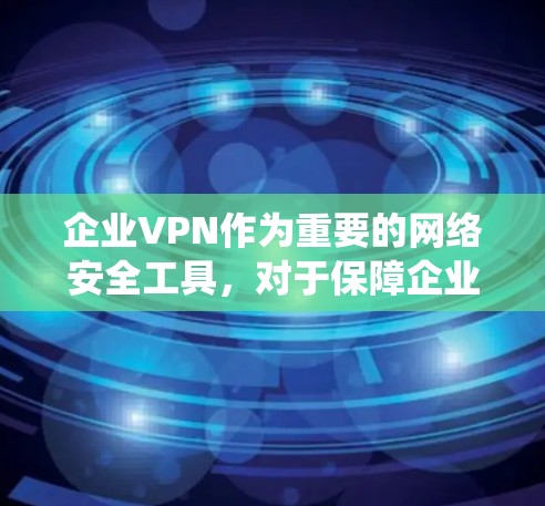 企业VPN作为重要的网络安全工具，对于保障企业数据和用户隐私至关重要。以下是对企业VPN部署的系统总结，涵盖需求分析、配置、安全措施、监控、实施过程和未来发展等关键方面