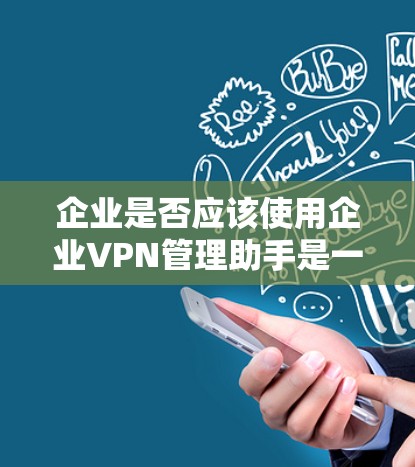 企业是否应该使用企业VPN管理助手是一个复杂的问题,涉及多个因素。以下是对这一问题的分点总结 企业是否应该使用企业VPN管理助手是一个复杂的问题,涉及多个因素。以下是对这一问题的分点总结