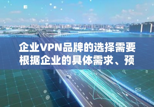 企业VPN品牌的选择需要根据企业的具体需求、预算以及服务的灵活性来决定。以下是基于功能和价格的比较框架，帮助您评估不同品牌的优势和劣势