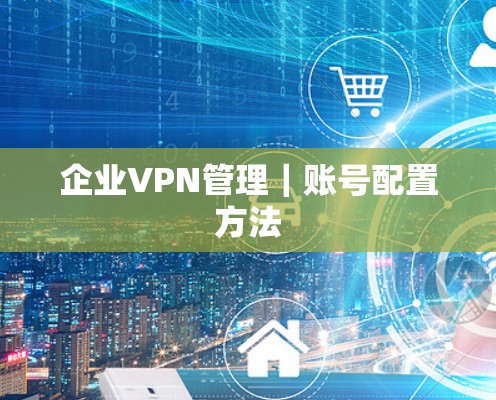 企业VPN管理｜账号配置方法