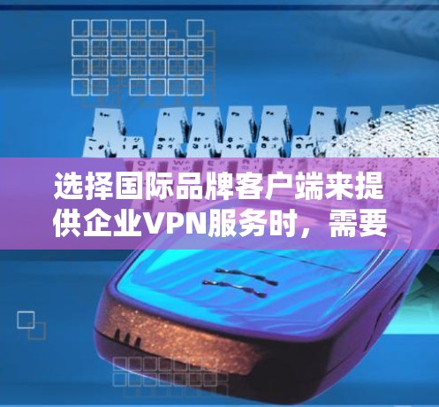 选择国际品牌客户端来提供企业VPN服务时,需要确保软件安全可靠、易于使用,并且符合国际法律法规。以下是一些推荐的国际品牌VPN软件和客户端,供您参考 选择国际品牌客户端来提供企业VPN服务时,需要确保软件安全可靠、易于使用,并且符合国际法律法规。以下是一些推荐的国际品牌VPN软件和客户端,供您参考