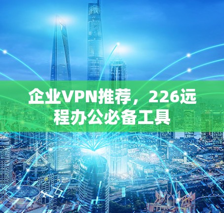 企业VPN推荐，226远程办公必备工具