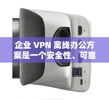 企业 VPN 离线办公方案是一个安全性、可靠性和灵活性较高的远程办公方法,能够帮助企业实现远程办公、数据保护、员工安全等多种需求。以下是一些关键步骤和建议,帮助您构建一个全面的 VPN 离线办公方案 企业 VPN 离线办公方案是一个安全性、可靠性和灵活性较高的远程办公方法,能够帮助企业实现远程办公、数据保护、员工安全等多种需求。以下是一些关键步骤和建议,帮助您构建一个全面的 VPN 离线办公方案