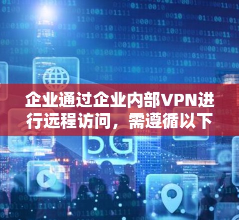 企业通过企业内部VPN进行远程访问,需遵循以下步骤和注意事项 企业通过企业内部VPN进行远程访问,需遵循以下步骤和注意事项