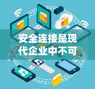安全连接是现代企业中不可或缺的核心技术,它通过实时监控和管理企业设备和系统的状态,确保企业的安全和合规。以下是安全连接在企业中的详细应用 安全连接是现代企业中不可或缺的核心技术,它通过实时监控和管理企业设备和系统的状态,确保企业的安全和合规。以下是安全连接在企业中的详细应用