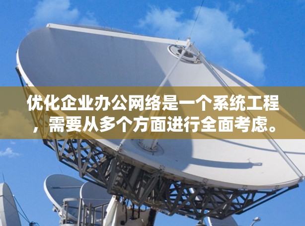 优化企业办公网络是一个系统工程，需要从多个方面进行全面考虑。以下是优化企业的网络步骤的详细指南