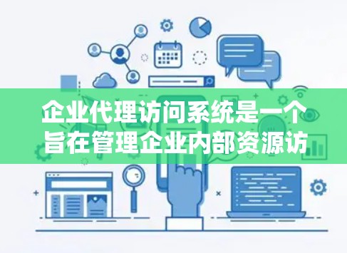 企业代理访问系统是一个旨在管理企业内部资源访问权限的高级访问控制系统。它通过多种功能来确保用户安全、合规和高效地访问内部资源。以下是该系统的主要功能及其详细解释