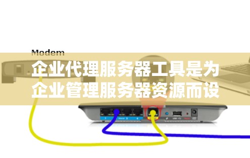 企业代理服务器工具是为企业管理服务器资源而设计的软件或服务，主要功能包括部署服务器、管理用户、监控服务器、备份数据、权限管理、集群管理等。以下是对这些工具的详细介绍和建议