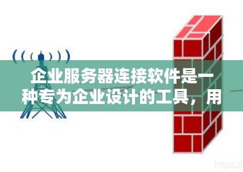 企业服务器连接软件是一种专为企业设计的工具,用于连接和管理企业内部的服务器。以下是对该软件的详细介绍 企业服务器连接软件是一种专为企业设计的工具,用于连接和管理企业内部的服务器。以下是对该软件的详细介绍