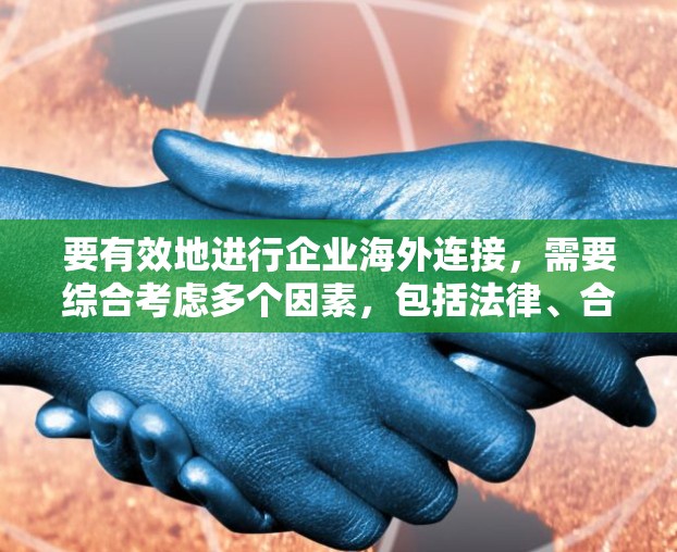 要有效地进行企业海外连接，需要综合考虑多个因素，包括法律、合规性、市场调研、物流和法律团队的支持。以下是一个分步骤的指南