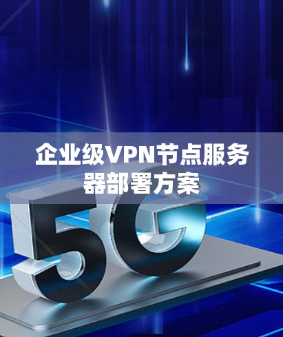 企业级VPN节点服务器部署方案 企业级VPN节点服务器部署方案