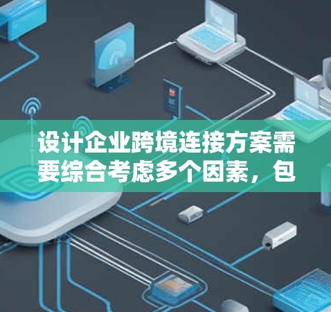设计企业跨境连接方案需要综合考虑多个因素,包括企业自身需求、外部机构需求以及技术限制。以下是详细的步骤指南 设计企业跨境连接方案需要综合考虑多个因素,包括企业自身需求、外部机构需求以及技术限制。以下是详细的步骤指南