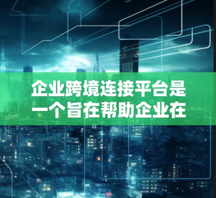 企业跨境连接平台是一个旨在帮助企业在全球范围内实现高效沟通和协作的重要工具,以下是其关键点和优势 企业跨境连接平台是一个旨在帮助企业在全球范围内实现高效沟通和协作的重要工具,以下是其关键点和优势