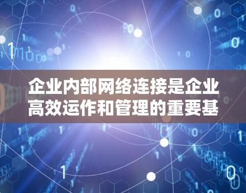 企业内部网络连接是企业高效运作和管理的重要基础,通过优化和提升,企业可以提升生产力,优化资源配置,降低运营成本,增强团队凝聚力,提升企业的核心竞争力。以下是对企业内部网络连接的详细分析 企业内部网络连接是企业高效运作和管理的重要基础,通过优化和提升,企业可以提升生产力,优化资源配置,降低运营成本,增强团队凝聚力,提升企业的核心竞争力。以下是对企业内部网络连接的详细分析