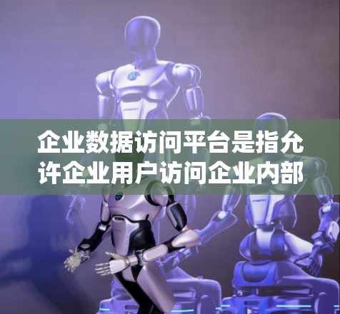 企业数据访问平台是指允许企业用户访问企业内部数据的系统或平台。这些平台通常提供多种功能,包括数据存储、管理、访问、更新和分析工具,旨在帮助企业高效管理数据 企业数据访问平台是指允许企业用户访问企业内部数据的系统或平台。这些平台通常提供多种功能,包括数据存储、管理、访问、更新和分析工具,旨在帮助企业高效管理数据