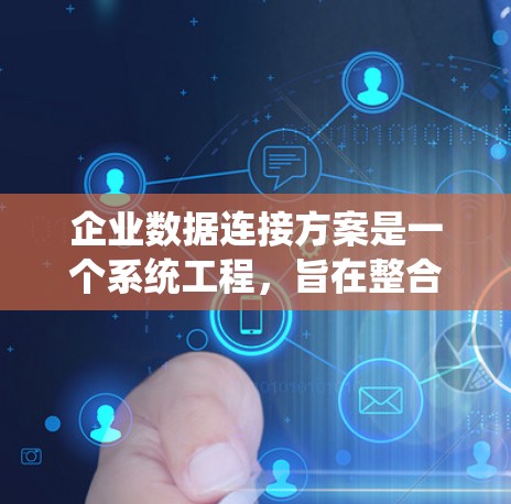 企业数据连接方案是一个系统工程,旨在整合和管理企业内部的数据,以提高效率和安全性。以下是详细的步骤说明 企业数据连接方案是一个系统工程,旨在整合和管理企业内部的数据,以提高效率和安全性。以下是详细的步骤说明