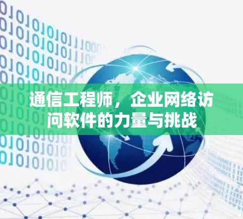 通信工程师,企业网络访问软件的力量与挑战 通信工程师,企业网络访问软件的力量与挑战