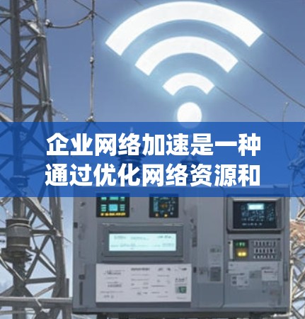 企业网络加速是一种通过优化网络资源和提高数据传输效率的技术工具,帮助企业提升业务效率和用户体验。以下是对该主题的系统总结 企业网络加速是一种通过优化网络资源和提高数据传输效率的技术工具,帮助企业提升业务效率和用户体验。以下是对该主题的系统总结