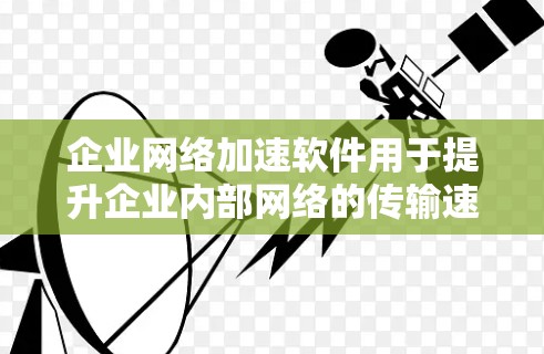 企业网络加速软件用于提升企业内部网络的传输速度和稳定性,帮助企业在数据传输和存储管理方面优化效率。以下是对该问题的详细分析和建议 企业网络加速软件用于提升企业内部网络的传输速度和稳定性,帮助企业在数据传输和存储管理方面优化效率。以下是对该问题的详细分析和建议