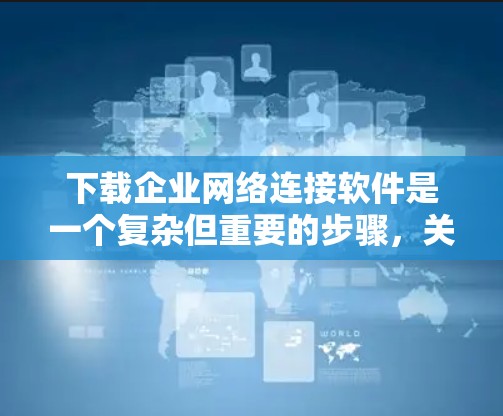 下载企业网络连接软件是一个复杂但重要的步骤,关键在于充分了解其功能、安全性和合规性。以下是一步步的建议 下载企业网络连接软件是一个复杂但重要的步骤,关键在于充分了解其功能、安全性和合规性。以下是一步步的建议