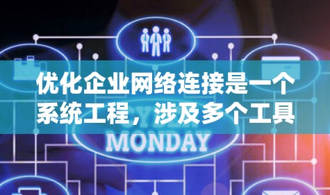 优化企业网络连接是一个系统工程，涉及多个工具和配置。以下是对企业网络连接优化工具的详细总结，帮助你做出明智的选择