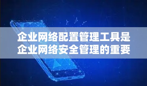企业网络配置管理工具是企业网络安全管理的重要组成部分,涵盖了从防火墙到设备管理、监控和审计等多个方面,帮助企业全面管理网络,提升安全性并优化效率。以下是对这些工具的详细介绍 企业网络配置管理工具是企业网络安全管理的重要组成部分,涵盖了从防火墙到设备管理、监控和审计等多个方面,帮助企业全面管理网络,提升安全性并优化效率。以下是对这些工具的详细介绍