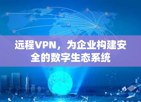 远程VPN，为企业构建安全的数字生态系统