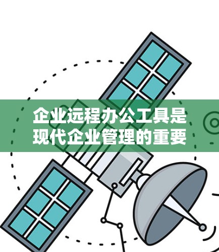 企业远程办公工具是现代企业管理的重要手段，能够帮助公司在不同场景下高效协作。以下是对远程办公工具的详细分析和推荐