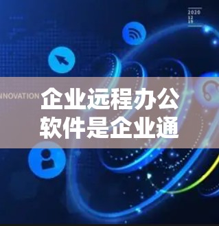 企业远程办公软件是企业通过互联网技术实现与客户和同事实时沟通和协作的重要工具,能够满足企业快速响应和高效管理的需求。以下是对企业远程办公软件的详细分析 企业远程办公软件是企业通过互联网技术实现与客户和同事实时沟通和协作的重要工具,能够满足企业快速响应和高效管理的需求。以下是对企业远程办公软件的详细分析
