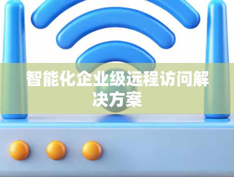 智能化企业级远程访问解决方案