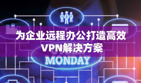 为企业远程办公打造高效 VPN解决方案 为企业远程办公打造高效 VPN解决方案