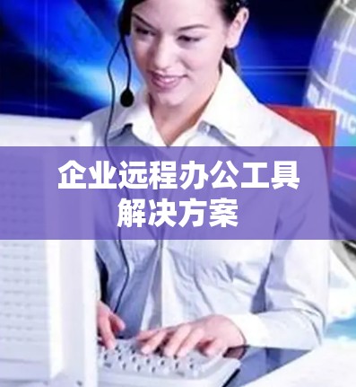 企业远程办公工具解决方案 企业远程办公工具解决方案