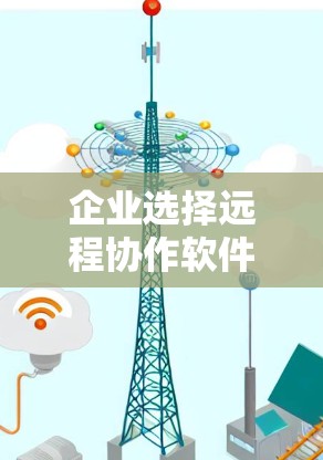 企业选择远程协作软件时,需要综合考虑功能、兼容性、用户体验和用户反馈等因素。以下是对企业选择远程协作软件的建议 企业选择远程协作软件时,需要综合考虑功能、兼容性、用户体验和用户反馈等因素。以下是对企业选择远程协作软件的建议
