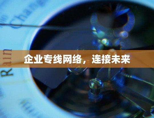 企业专线网络,连接未来 企业专线网络,连接未来