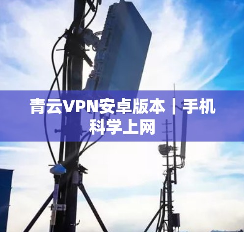 青云VPN安卓版本|手机科学上网 青云VPN安卓版本|手机科学上网