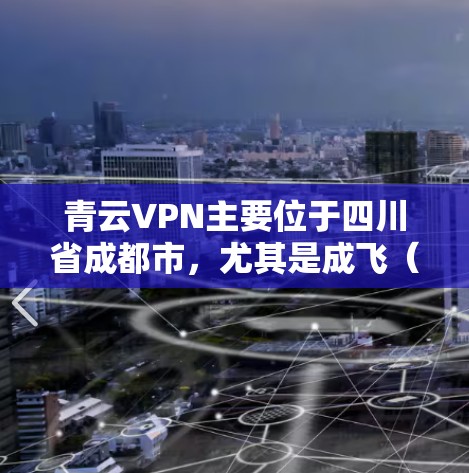 青云VPN主要位于四川省成都市,尤其是成飞(成都飞机场)和成飞国际机场附近。这些地方通常会设有 VPN 节点或VPN服务。以下是一些推荐的高速线路和VPN节点 青云VPN主要位于四川省成都市,尤其是成飞(成都飞机场)和成飞国际机场附近。这些地方通常会设有 VPN 节点或VPN服务。以下是一些推荐的高速线路和VPN节点