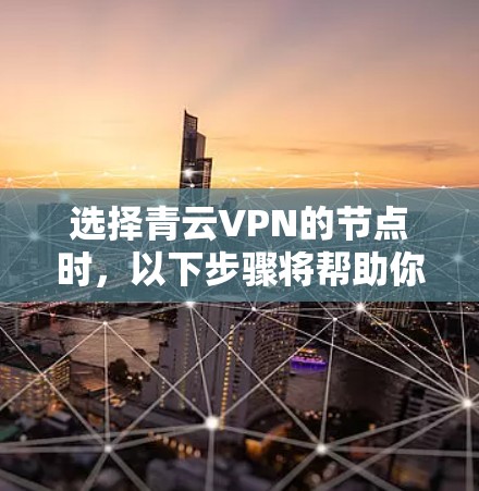 选择青云VPN的节点时,以下步骤将帮助你做出明智的决定 选择青云VPN的节点时,以下步骤将帮助你做出明智的决定
