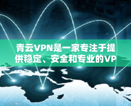 青云VPN是一家专注于提供稳定、安全和专业的VPN服务的公司，如果你需要科学上网或对VPN服务有较高的要求，可以参考以下信息