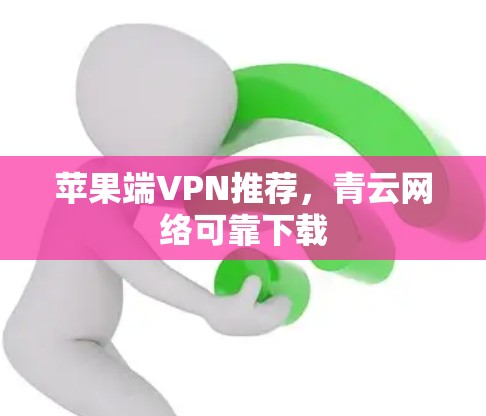 苹果端VPN推荐,青云网络可靠下载 苹果端VPN推荐,青云网络可靠下载
