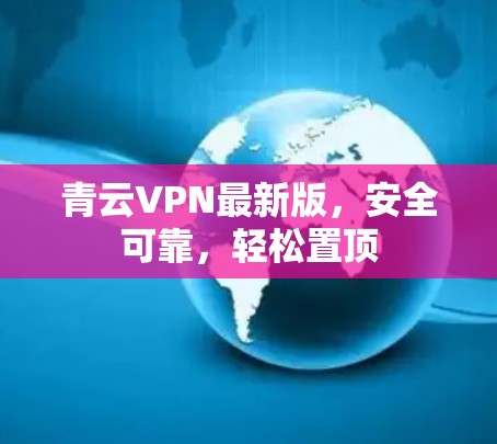 青云VPN最新版,安全可靠,轻松置顶 青云VPN最新版,安全可靠,轻松置顶