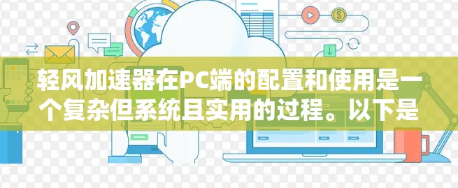 轻风加速器在PC端的配置和使用是一个复杂但系统且实用的过程。以下是一个详细且结构化的指南，帮助您更好地理解和应用轻风加速器