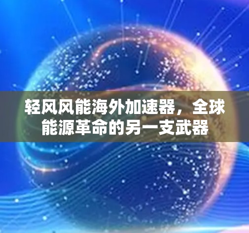 轻风风能海外加速器,全球能源革命的另一支武器 轻风风能海外加速器,全球能源革命的另一支武器