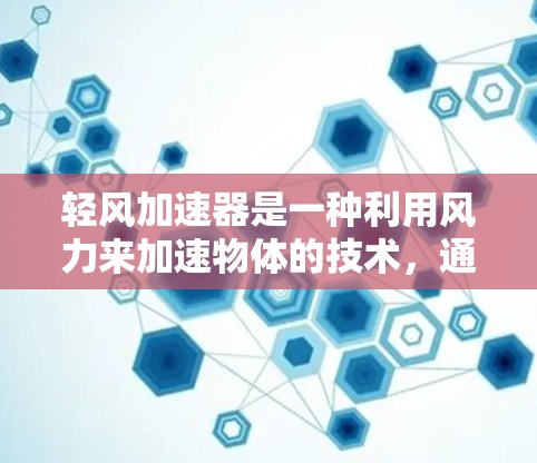 轻风加速器是一种利用风力来加速物体的技术,通常指一种结合风力发电与机械加速的装置。这种加速器在实际应用中,如车辆或建筑中,通过风力将能量转化为机械能,从而加速车辆或结构。以下是对其的详细分析 轻风加速器是一种利用风力来加速物体的技术,通常指一种结合风力发电与机械加速的装置。这种加速器在实际应用中,如车辆或建筑中,通过风力将能量转化为机械能,从而加速车辆或结构。以下是对其的详细分析