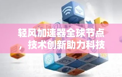 轻风加速器全球节点,技术创新助力科技发展 轻风加速器全球节点,技术创新助力科技发展
