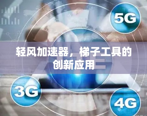 轻风加速器,梯子工具的创新应用 轻风加速器,梯子工具的创新应用